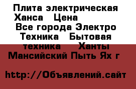 Плита электрическая Ханса › Цена ­ 10 000 - Все города Электро-Техника » Бытовая техника   . Ханты-Мансийский,Пыть-Ях г.